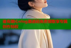 谁有糖心vlog邀请码免费领取享专属创作特权