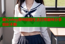 糖心vlog原味囧囧生活日常趣味分享精彩不断