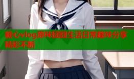 糖心vlog原味囧囧生活日常趣味分享精彩不断