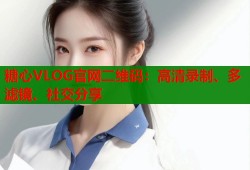 糖心VLOG官网二维码：高清录制、多滤镜、社交分享