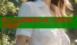 糖心vlog官网免费ios版：记录生活，分享精彩