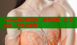 txvlog糖心网页版：高清视频、社交互动、个性化推荐