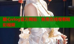 糖心vlog官方网站：免费在线观看精彩视频