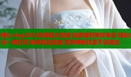 糖心vlog2022兑换码大放送 独家福利等你来拿 精彩内容一网打尽 畅享视觉盛宴 更有神秘惊喜不容错过