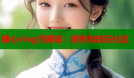 糖心vlog污网站：探索和娱乐社区