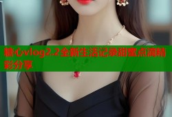 糖心vlog2.2全新生活记录甜蜜点滴精彩分享