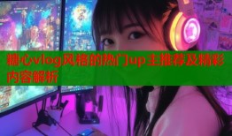 糖心vlog风格的热门up主推荐及精彩内容解析