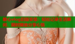 糖心vlog旧版安装：轻松记录生活瞬间，随时随地分享心情