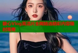 糖心Vlog高清片全网精选精彩内容随时观看