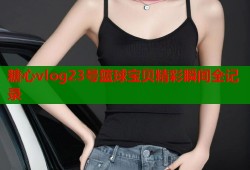 糖心vlog23号篮球宝贝精彩瞬间全记录