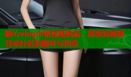 糖心vlog小桃惊醒挑战，探索短视频互动社区的趣味与创意