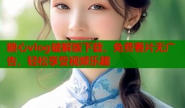 糖心vlog破解版下载，免费看片无广告，轻松享受视频乐趣