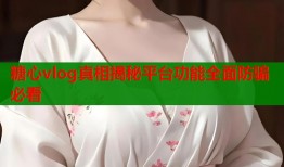 糖心vlog真相揭秘平台功能全面防骗必看