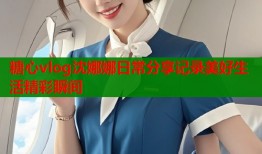糖心vlog沈娜娜日常分享记录美好生活精彩瞬间