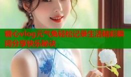 糖心vlog元气兔轻松记录生活精彩瞬间分享快乐秘诀