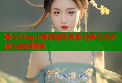 糖心Vlog小桃甜美写真集记录生活点滴与美好瞬间