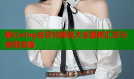 糖心vlog会员兑换码大全最新汇总与使用攻略