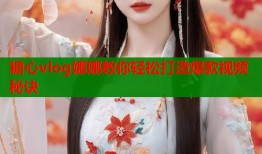 糖心vlog娜娜教你轻松打造爆款视频秘诀