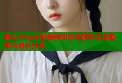 糖心vlog小桃最新动态全解析生活趣事与成长分享