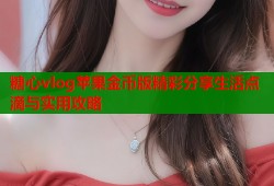 糖心vlog苹果金币版精彩分享生活点滴与实用攻略
