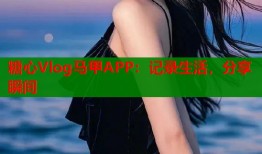 糖心Vlog马甲APP：记录生活，分享瞬间