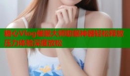 糖心Vlog催眠大师助眠神器轻松释放压力体验深度放松