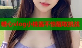糖心vlog小桃酱不惊醒取挑战