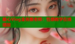 糖心Vlog金善雅老师：性感教学在线播放