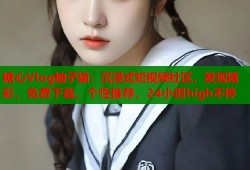 糖心Vlog柚子猫：沉浸式短视频社区，发现精彩，免费下载，个性推荐，24小时high不停