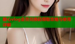 糖心vlog会员兑换码领取攻略与使用详解