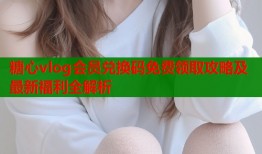 糖心vlog会员兑换码免费领取攻略及最新福利全解析