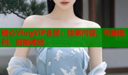 糖心VlogVIP会员：独家内容、专属福利、超前体验