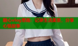 糖心vlog思雨：记录生活美景，分享心情故事