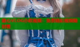 糖心VLOG小欧视频：免费精彩视频随时看