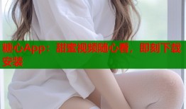 糖心App：甜蜜视频随心看，即刻下载安装