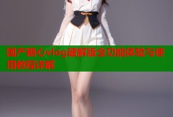 国产糖心vlog破解版全功能体验与使用教程详解