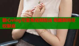 糖心vlog可爱兔视频精选 萌趣瞬间尽收眼底