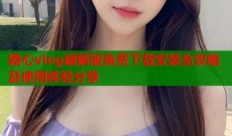 糖心vlog破解版免费下载安装全攻略及使用体验分享