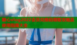 糖心vlog2022会员兑换码领取攻略及使用指南大全