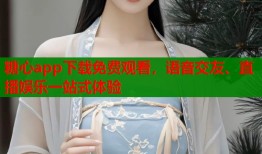 糖心app下载免费观看，语音交友、直播娱乐一站式体验