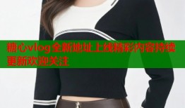 糖心vlog全新地址上线精彩内容持续更新欢迎关注