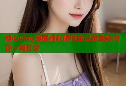 糖心vlog漫展精彩瞬间全记录精彩内容一网打尽