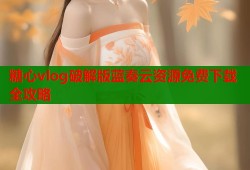 糖心vlog破解版蓝奏云资源免费下载全攻略