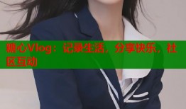糖心Vlog：记录生活，分享快乐，社区互动