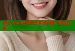 糖心vlog收费情况详解及用户体验分享