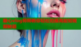 糖心vlog师师教你轻松拍摄高能短视频秘籍