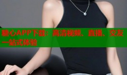 糖心APP下载：高清视频、直播、交友一站式体验