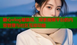 糖心vlog被禁用，探索视频平台的内容管理与社区互动功能