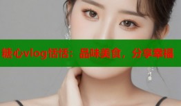糖心vlog恬恬：品味美食，分享幸福
