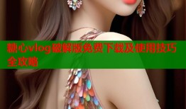 糖心vlog破解版免费下载及使用技巧全攻略